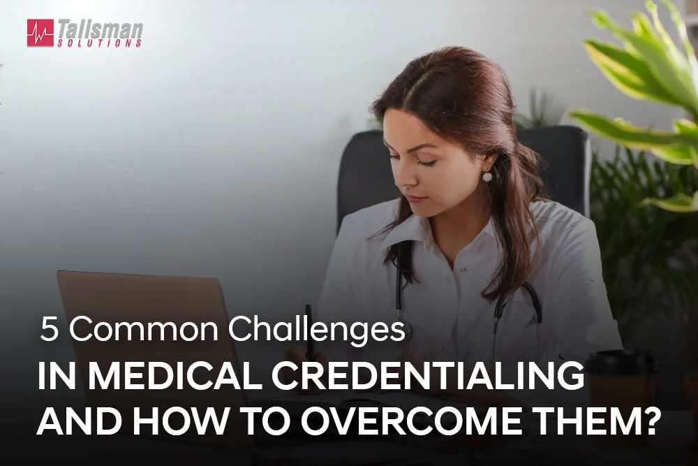 5 Common Challenges in Medical Credentialing and How to Overcome Them